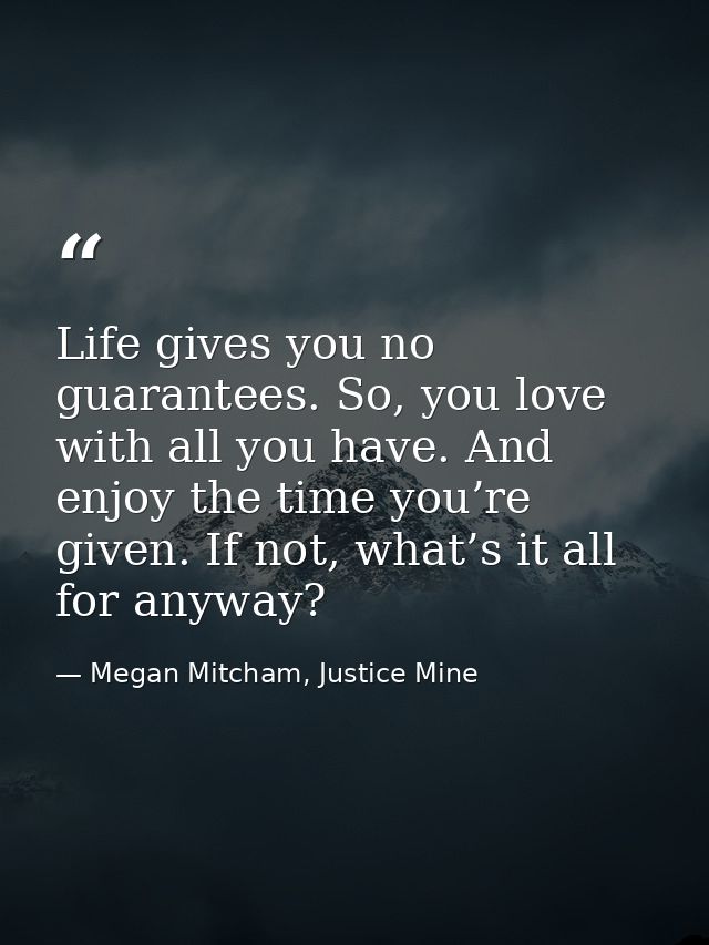 Life gives you no guarantees. So, you love with all you have. And enjoy the time you’re given. If not, what’s it all for — Megan Mitcham, Justice Mine