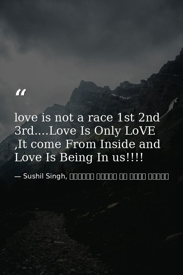 love is not a race 1st 2nd 3rd....Love Is Only LoVE ,It come From Inside and Love Is Being In us!!!! — Sushil Singh, व्यस्त लोगों के लिये ध्यान