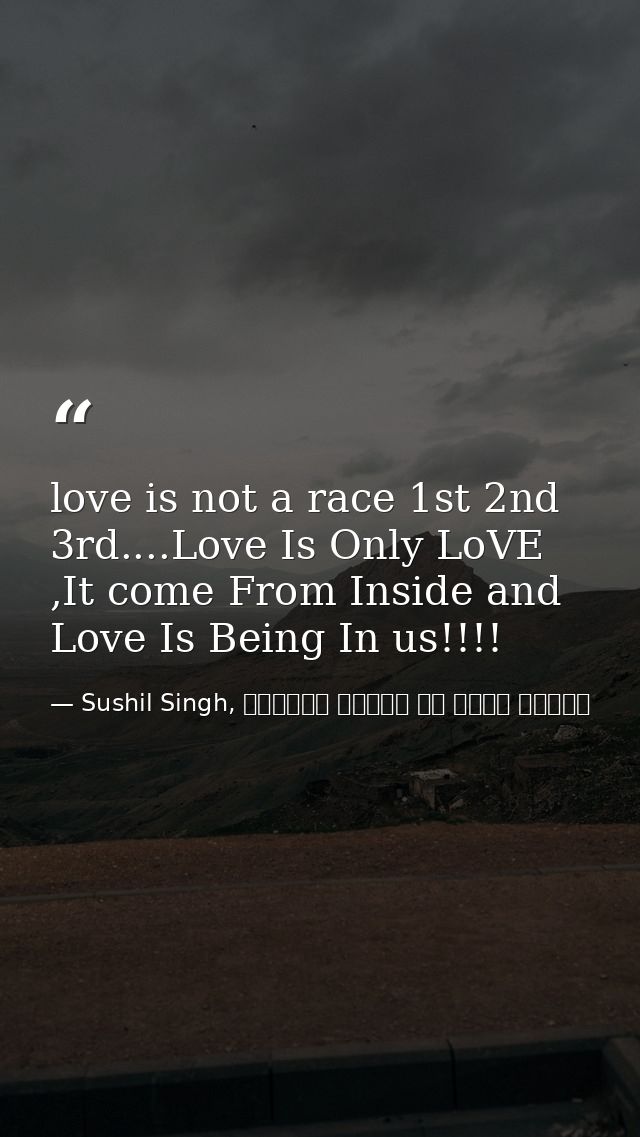 love is not a race 1st 2nd 3rd....Love Is Only LoVE ,It come From Inside and Love Is Being In us!!!! — Sushil Singh, व्यस्त लोगों के लिये ध्यान