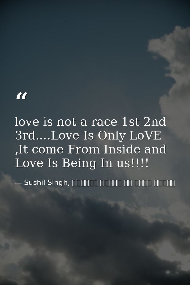 love is not a race 1st 2nd 3rd....Love Is Only LoVE ,It come From Inside and Love Is Being In us!!!! — Sushil Singh, व्यस्त लोगों के लिये ध्यान
