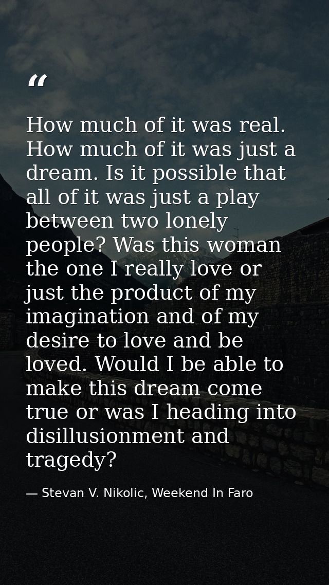 How much of it was real. How much of it was just a dream. Is it possible that all of it was just a play between two lone — Stevan V. Nikolic, Weekend In Faro