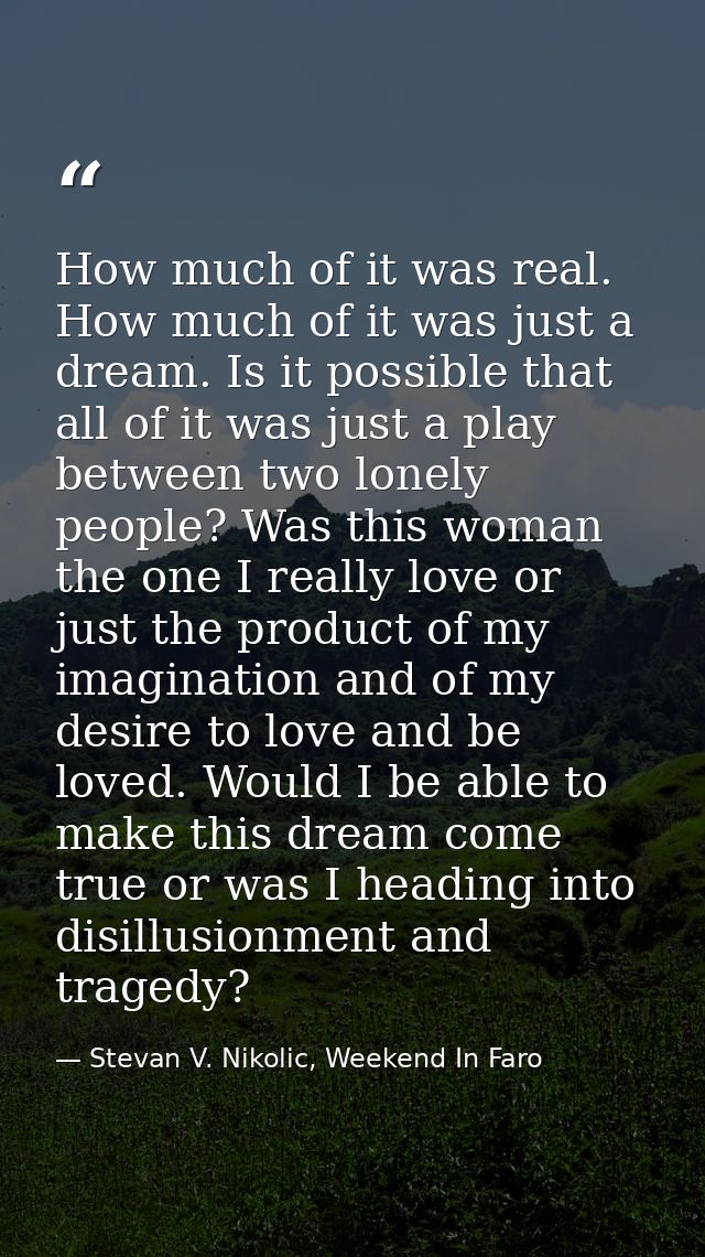 How much of it was real. How much of it was just a dream. Is it possible that all of it was just a play between two lone — Stevan V. Nikolic, Weekend In Faro