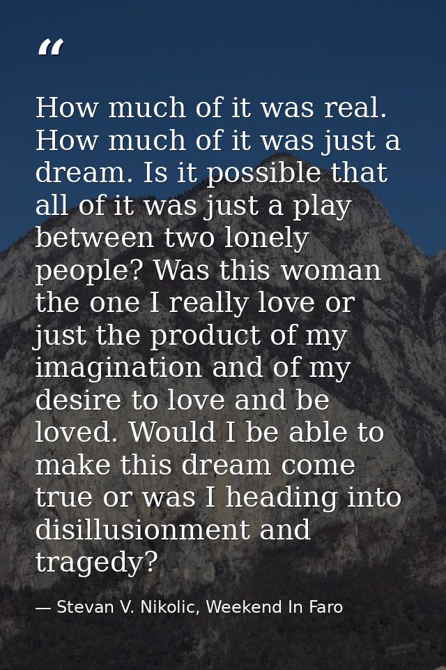 How much of it was real. How much of it was just a dream. Is it possible that all of it was just a play between two lone — Stevan V. Nikolic, Weekend In Faro