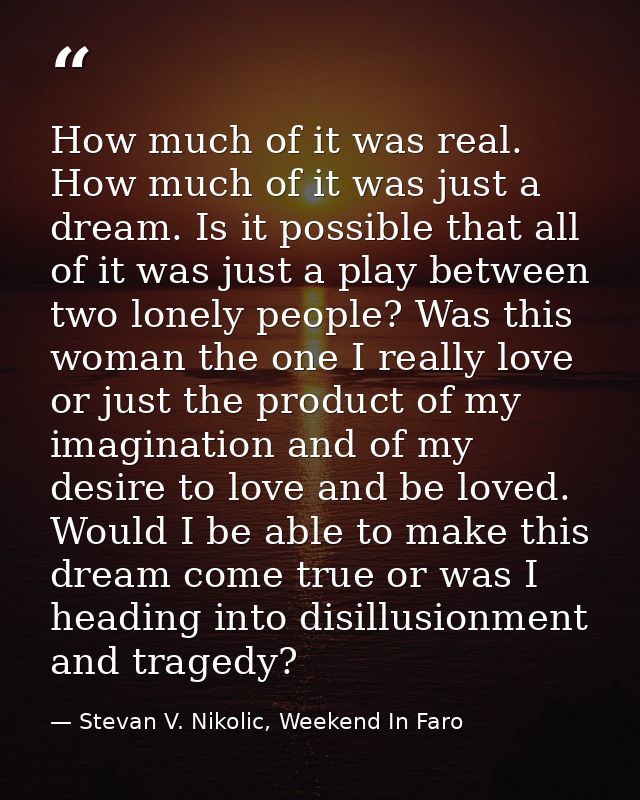 How much of it was real. How much of it was just a dream. Is it possible that all of it was just a play between two lone — Stevan V. Nikolic, Weekend In Faro