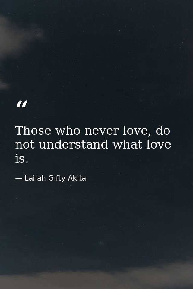 Those who never love, do not understand what love is. — Lailah Gifty Akita