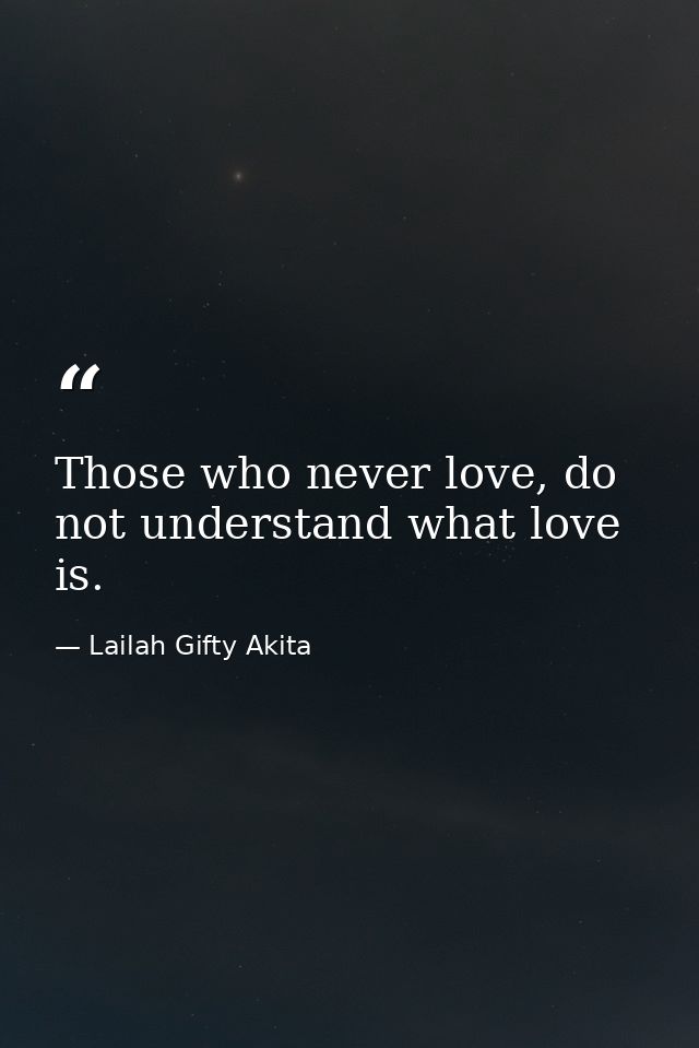 Those who never love, do not understand what love is. — Lailah Gifty Akita