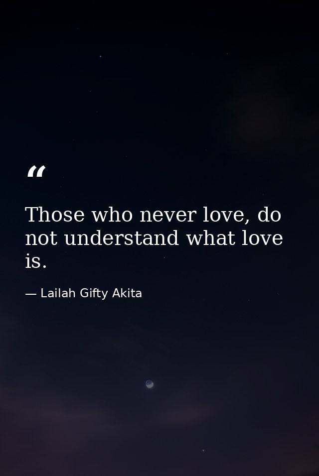 Those who never love, do not understand what love is. — Lailah Gifty Akita