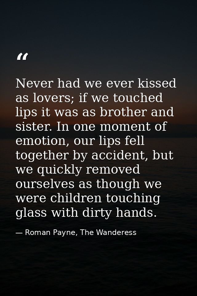Never had we ever kissed as lovers; if we touched lips it was as brother and sister. In one moment of emotion, our lips  — Roman Payne, The Wanderess