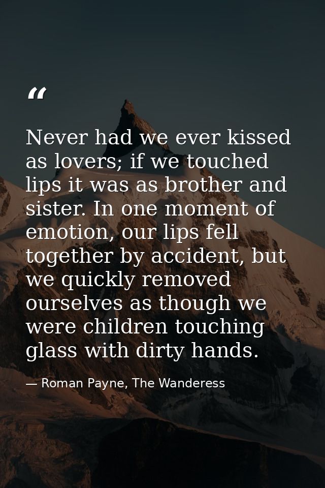 Never had we ever kissed as lovers; if we touched lips it was as brother and sister. In one moment of emotion, our lips  — Roman Payne, The Wanderess