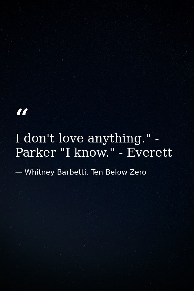 I don't love anything." - Parker "I know." - Everett — Whitney Barbetti, Ten Below Zero