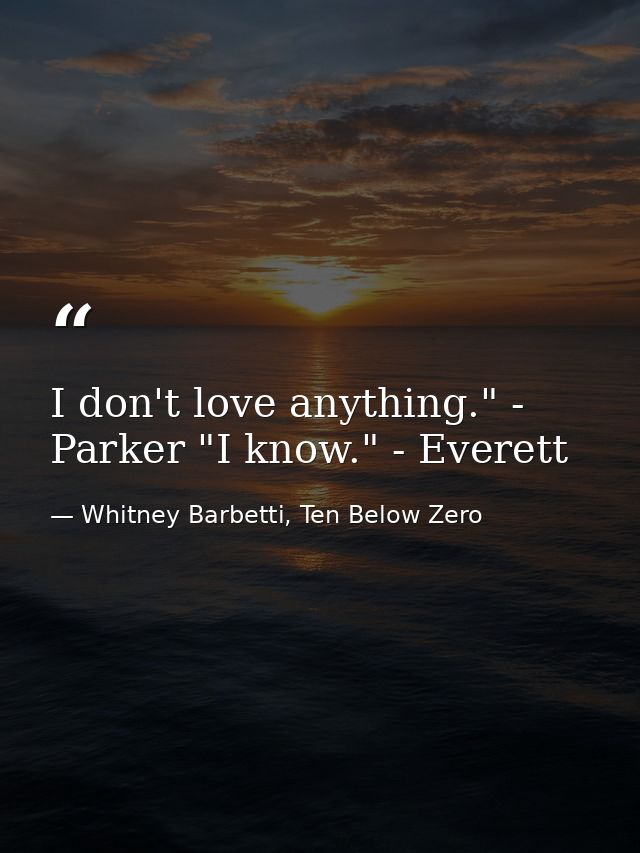 I don't love anything." - Parker "I know." - Everett — Whitney Barbetti, Ten Below Zero