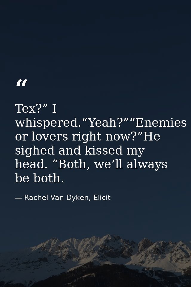 Tex?” I whispered.“Yeah?”“Enemies or lovers right now?”He sighed and kissed my head. “Both, we’ll always be both. — Rachel Van Dyken, Elicit