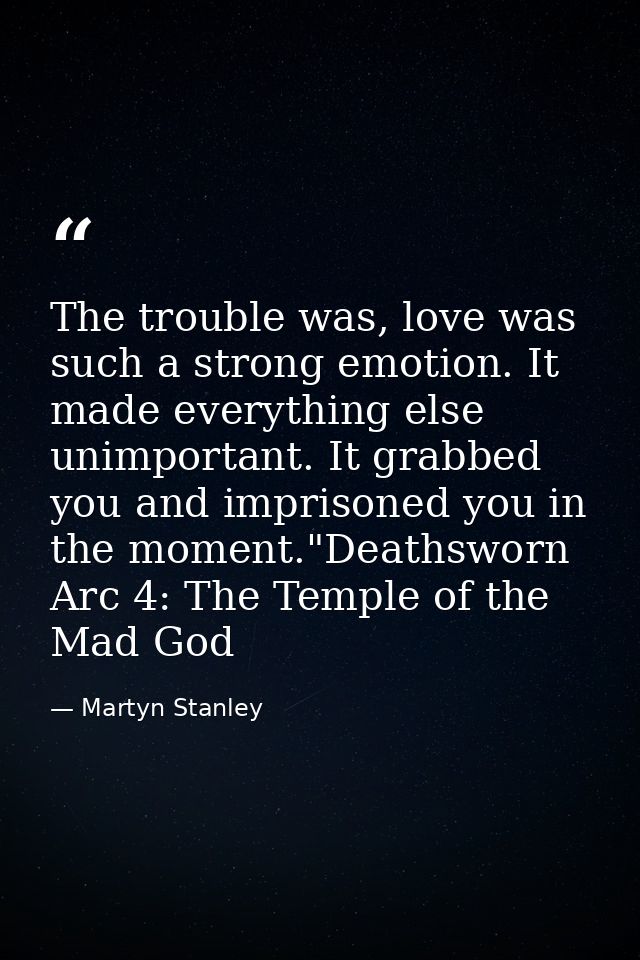 The trouble was, love was such a strong emotion. It made everything else unimportant. It grabbed you and imprisoned you  — Martyn Stanley