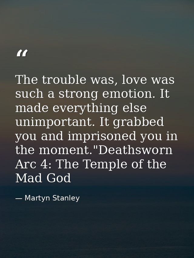The trouble was, love was such a strong emotion. It made everything else unimportant. It grabbed you and imprisoned you  — Martyn Stanley