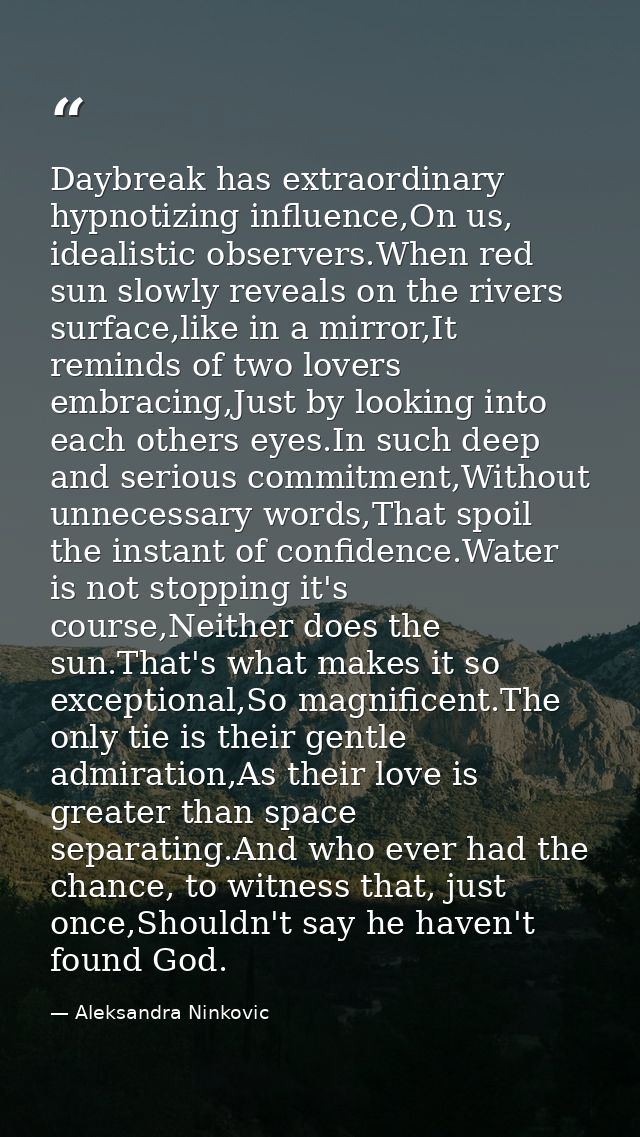 Daybreak has extraordinary hypnotizing influence,On us, idealistic observers.When red sun slowly reveals on the rivers s — Aleksandra Ninkovic