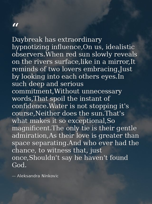 Daybreak has extraordinary hypnotizing influence,On us, idealistic observers.When red sun slowly reveals on the rivers s — Aleksandra Ninkovic