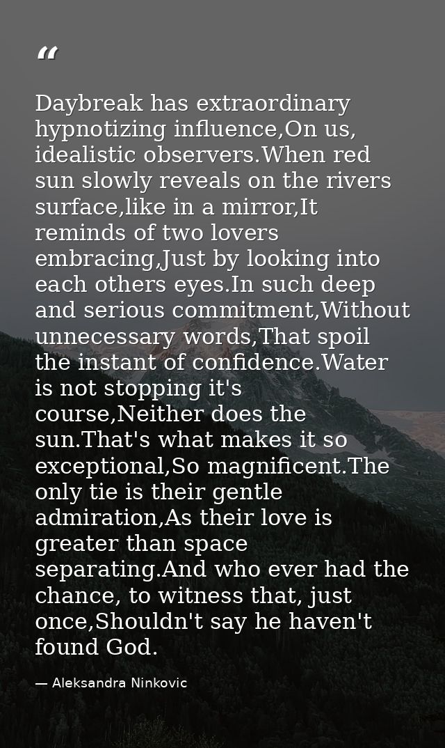 Daybreak has extraordinary hypnotizing influence,On us, idealistic observers.When red sun slowly reveals on the rivers s — Aleksandra Ninkovic