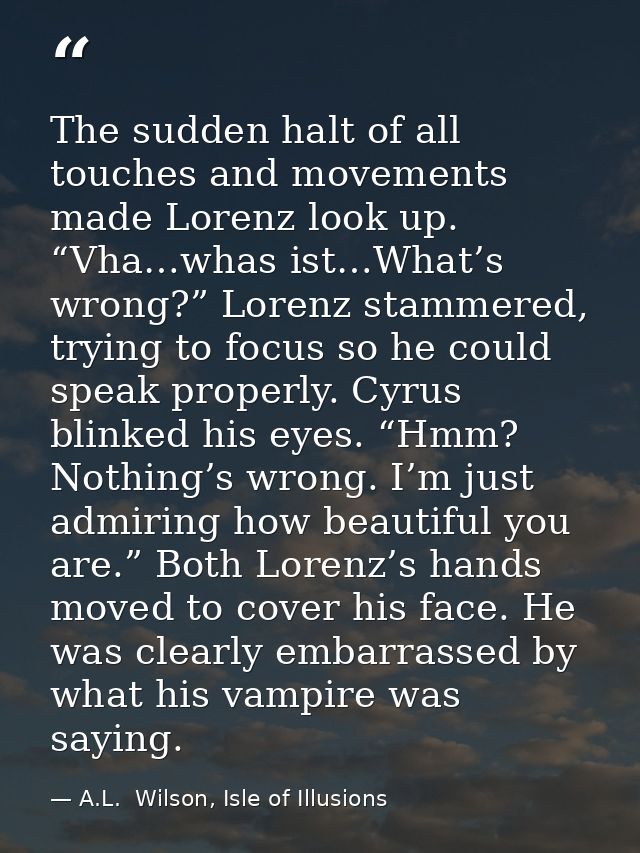 The sudden halt of all touches and movements made Lorenz look up. “Vha…whas ist…What’s wrong?” Lorenz stammered, trying  — A.L.  Wilson, Isle of Illusions