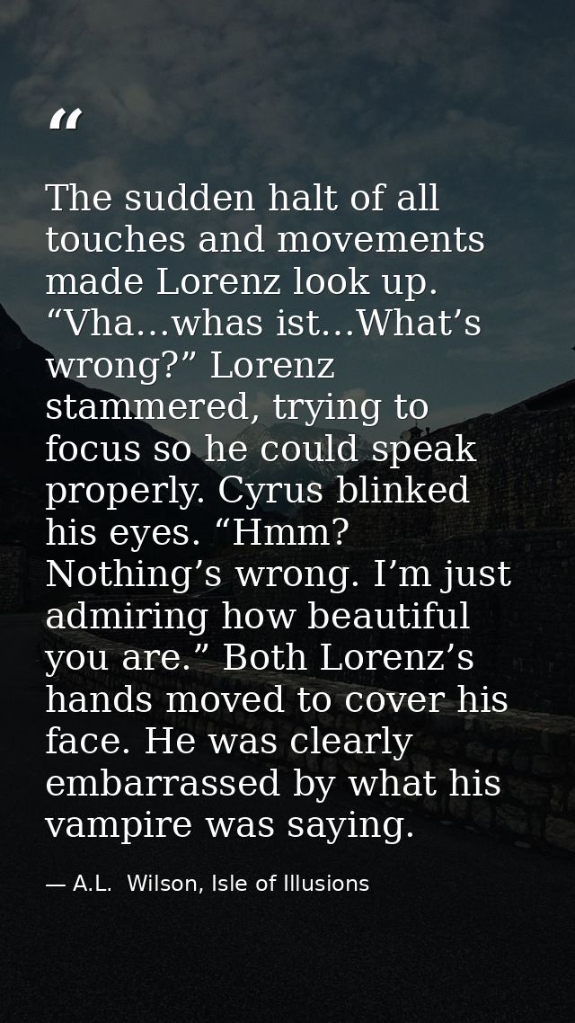 The sudden halt of all touches and movements made Lorenz look up. “Vha…whas ist…What’s wrong?” Lorenz stammered, trying  — A.L.  Wilson, Isle of Illusions