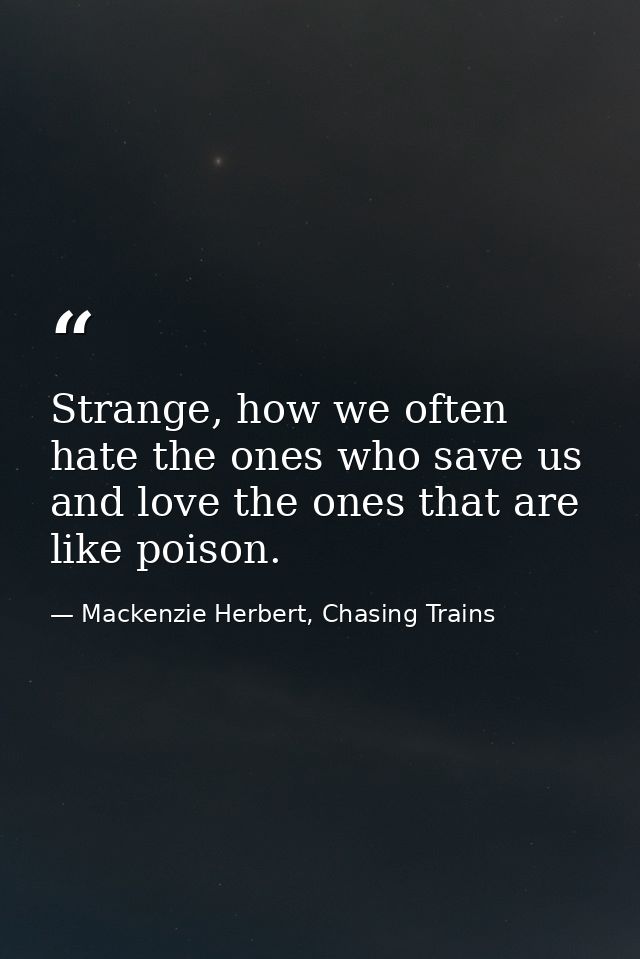 Strange, how we often hate the ones who save us and love the ones that are like poison. — Mackenzie Herbert, Chasing Trains