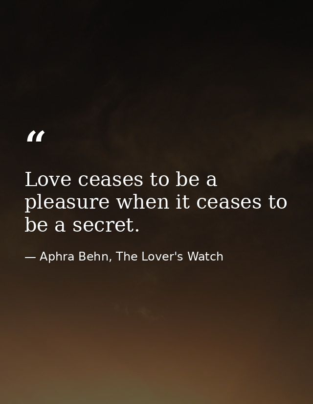 Love ceases to be a pleasure when it ceases to be a secret. — Aphra Behn, The Lover's Watch