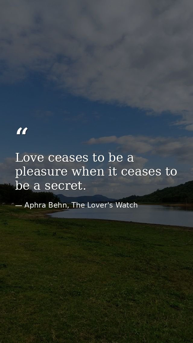 Love ceases to be a pleasure when it ceases to be a secret. — Aphra Behn, The Lover's Watch