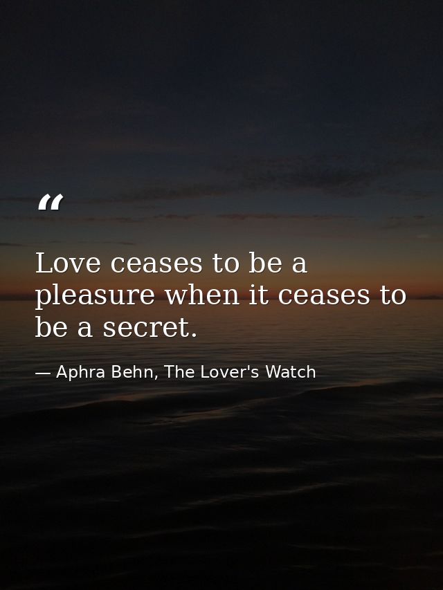 Love ceases to be a pleasure when it ceases to be a secret. — Aphra Behn, The Lover's Watch