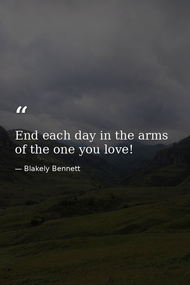 End each day in the arms of the one you love! — Blakely Bennett