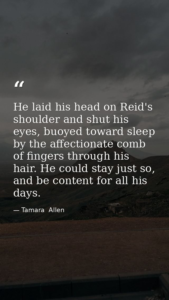 He laid his head on Reid's shoulder and shut his eyes, buoyed toward sleep by the affectionate comb of fingers through h — Tamara  Allen
