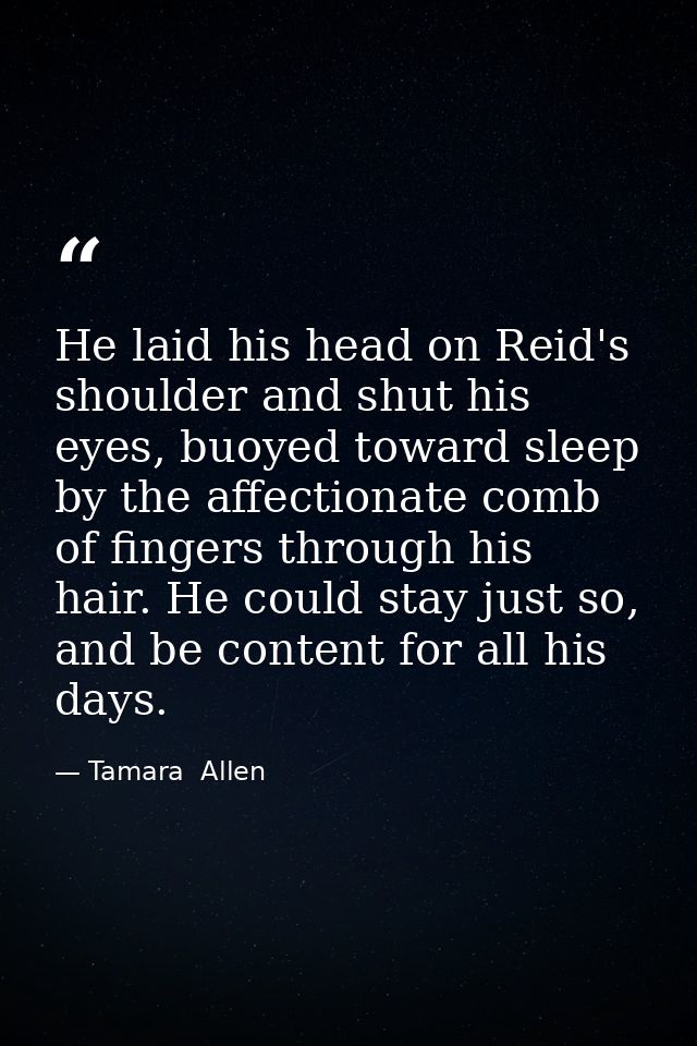 He laid his head on Reid's shoulder and shut his eyes, buoyed toward sleep by the affectionate comb of fingers through h — Tamara  Allen