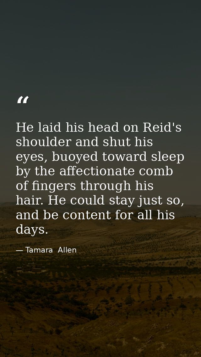He laid his head on Reid's shoulder and shut his eyes, buoyed toward sleep by the affectionate comb of fingers through h — Tamara  Allen