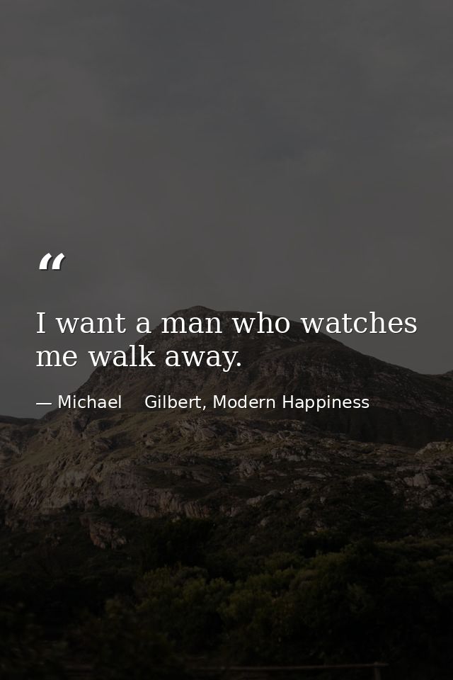 I want a man who watches me walk away. — Michael    Gilbert, Modern Happiness