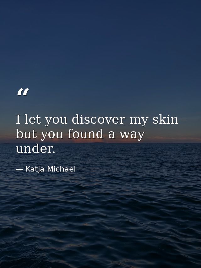 I let you discover my skin but you found a way under. — Katja Michael