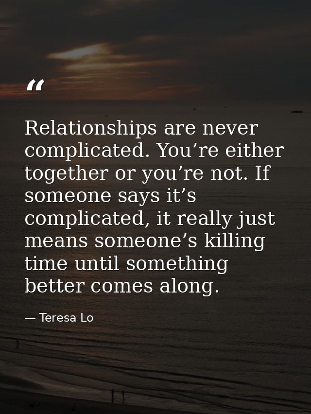 Relationships are never complicated. You’re either together or you’re not. If someone says it’s complicated, it really j — Teresa Lo
