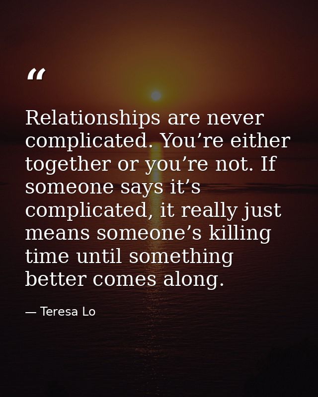 Relationships are never complicated. You’re either together or you’re not. If someone says it’s complicated, it really j — Teresa Lo