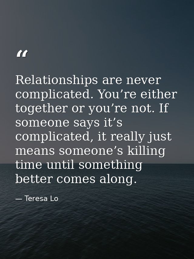 Relationships are never complicated. You’re either together or you’re not. If someone says it’s complicated, it really j — Teresa Lo