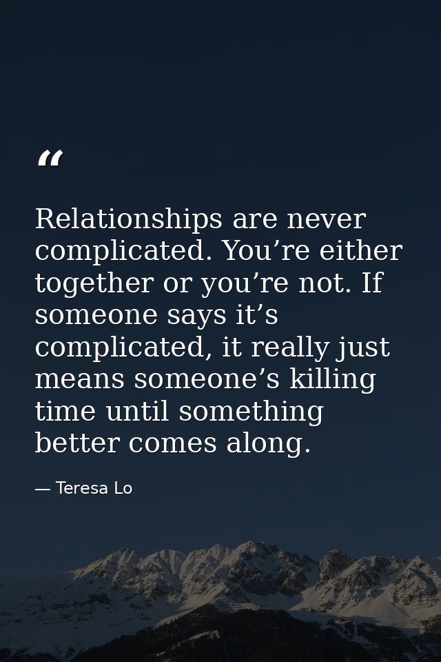 Relationships are never complicated. You’re either together or you’re not. If someone says it’s complicated, it really j — Teresa Lo