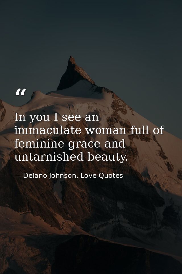 In you I see an immaculate woman full of feminine grace and untarnished beauty. — Delano Johnson, Love Quotes