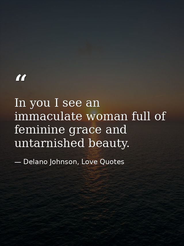 In you I see an immaculate woman full of feminine grace and untarnished beauty. — Delano Johnson, Love Quotes