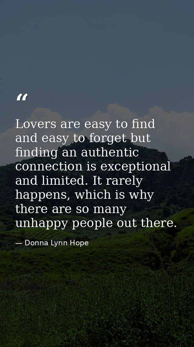Lovers are easy to find and easy to forget but finding an authentic connection is exceptional and limited. It rarely hap — Donna Lynn Hope