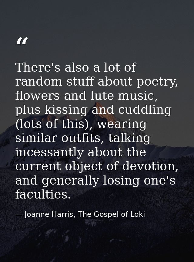 There's also a lot of random stuff about poetry, flowers and lute music, plus kissing and cuddling (lots of this), weari — Joanne Harris, The Gospel of Loki