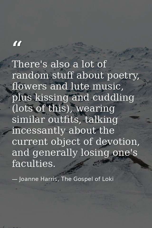 There's also a lot of random stuff about poetry, flowers and lute music, plus kissing and cuddling (lots of this), weari — Joanne Harris, The Gospel of Loki