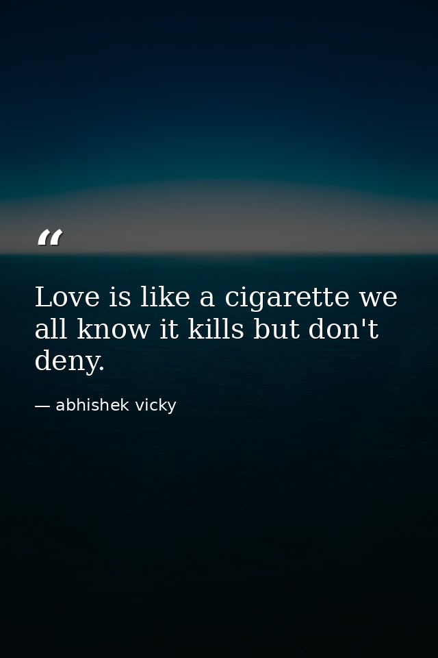 Love is like a cigarette we all know it kills but don't deny. — abhishek vicky