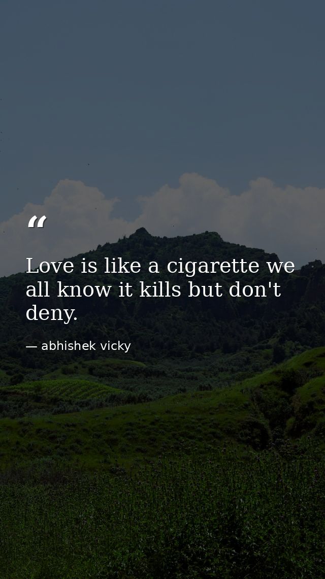 Love is like a cigarette we all know it kills but don't deny. — abhishek vicky