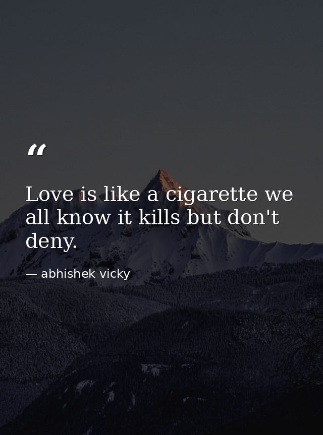 Love is like a cigarette we all know it kills but don't deny. — abhishek vicky