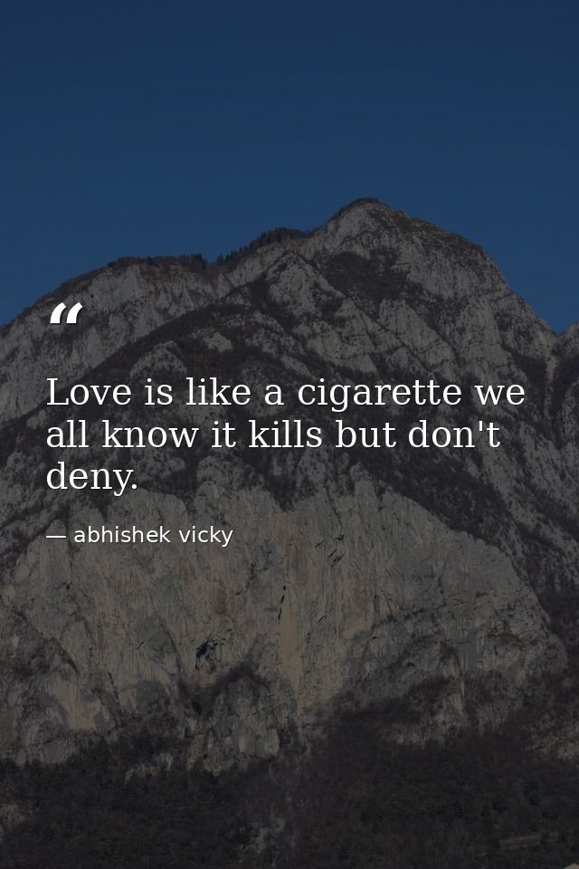 Love is like a cigarette we all know it kills but don't deny. — abhishek vicky