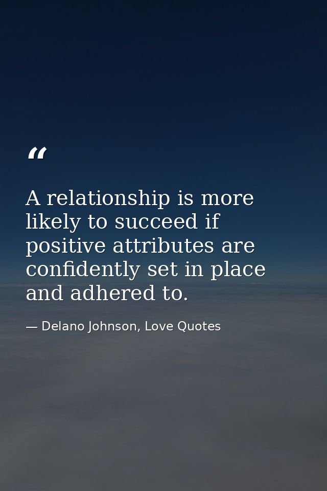 A relationship is more likely to succeed if positive attributes are confidently set in place and adhered to. — Delano Johnson, Love Quotes
