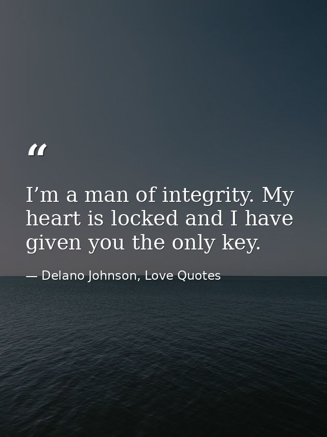 I’m a man of integrity. My heart is locked and I have given you the only key. — Delano Johnson, Love Quotes