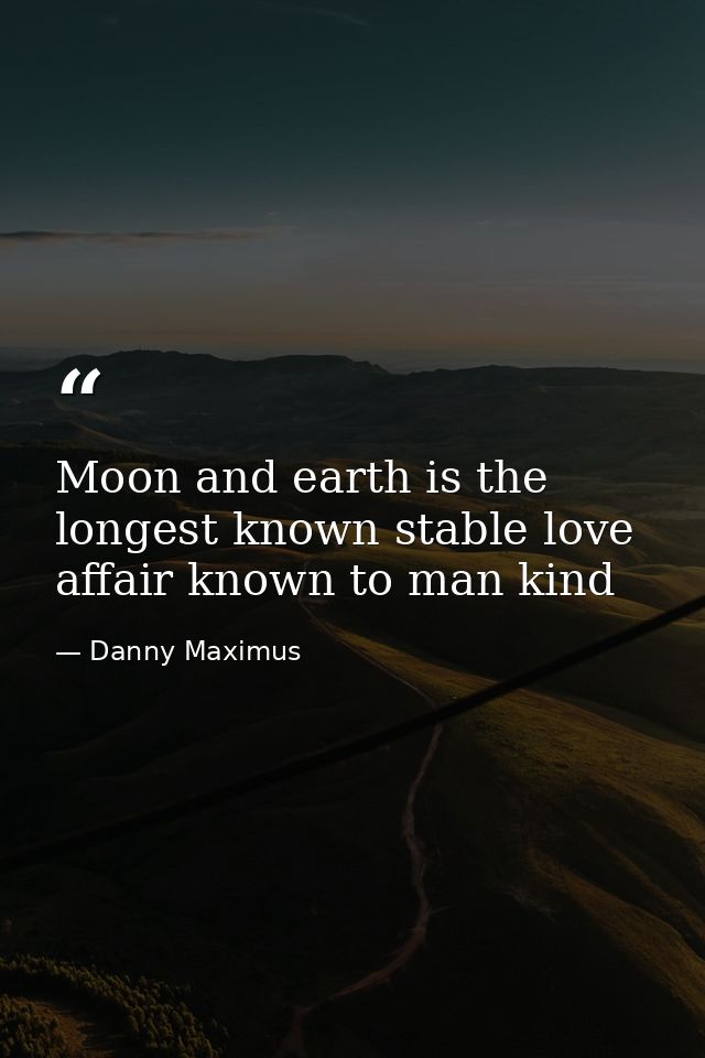 Moon and earth is the longest known stable love affair known to man kind — Danny Maximus