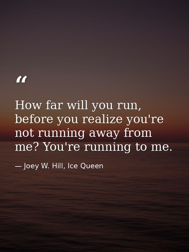 How far will you run, before you realize you're not running away from me? You're running to me. — Joey W. Hill, Ice Queen